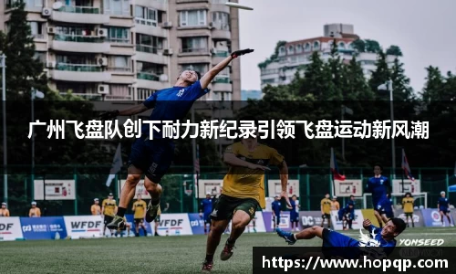 广州飞盘队创下耐力新纪录引领飞盘运动新风潮
