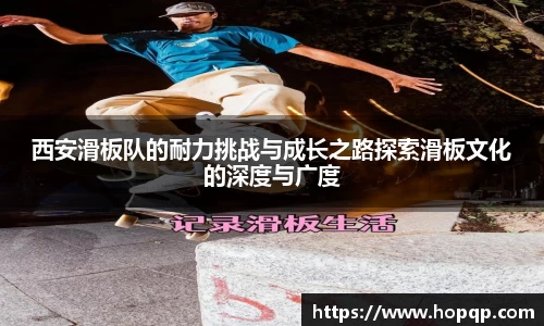 西安滑板队的耐力挑战与成长之路探索滑板文化的深度与广度