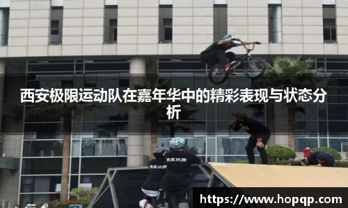 西安极限运动队在嘉年华中的精彩表现与状态分析