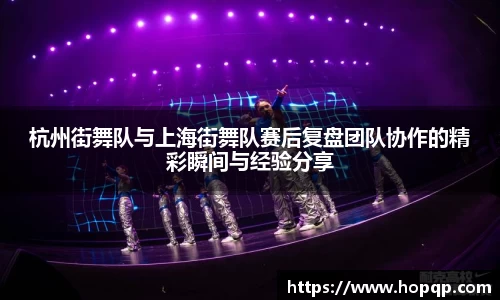 杭州街舞队与上海街舞队赛后复盘团队协作的精彩瞬间与经验分享