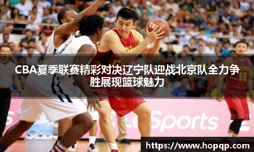 CBA夏季联赛精彩对决辽宁队迎战北京队全力争胜展现篮球魅力